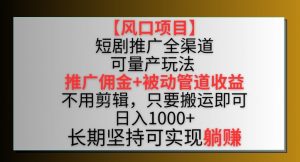 【风口项目】短剧推广全渠道最新双重收益玩法,推广佣金管道收益,不用剪辑,只要搬运即可【揭秘】|淘骐网赚资源库