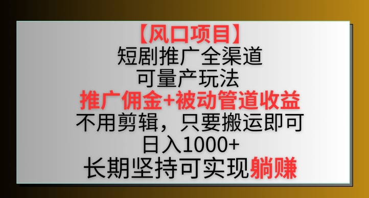 【风口项目】短剧推广全渠道最新双重收益玩法,推广佣金管道收益,不用剪辑,只要搬运即可【揭秘】|淘骐网赚资源库