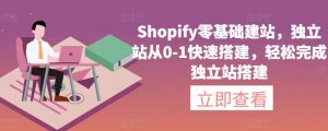 Shopify零基础建站,独立站从0-1快速搭建,轻松完成独立站搭建|淘骐网赚资源库