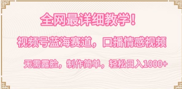 全网最详细教学,视频号蓝海赛道,口播情感视频,无需露脸,制作简单,轻松实现日入1000+【揭秘】|淘骐网赚资源库