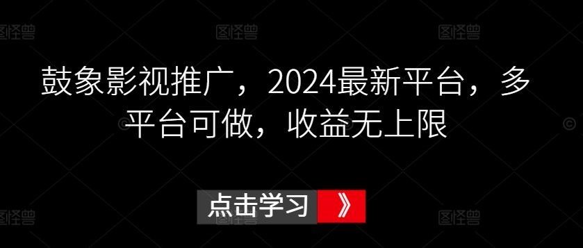鼓象影视推广，2024最新平台，多平台可做，收益无上限【揭秘】|淘骐网赚资源库