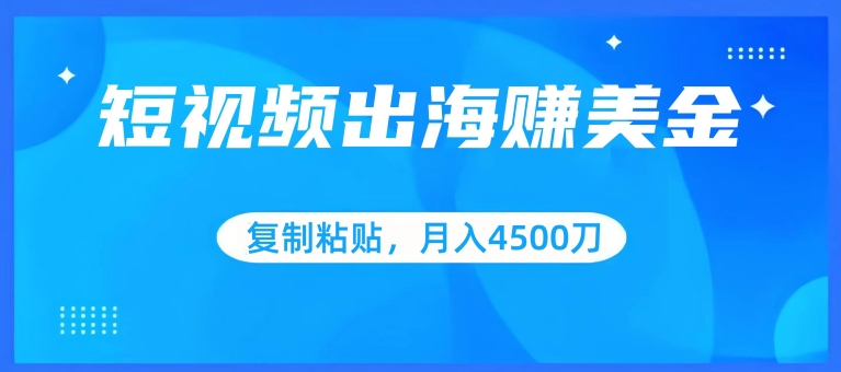 短视频出海赚美金,复制粘贴批量操作,小白轻松掌握,月入4500美刀【揭秘】|淘骐网赚资源库