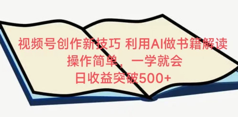 视频号创作新技巧，利用AI做书籍解读，操作简单，一学就会 日收益突破500+【揭秘】|淘骐网赚资源库