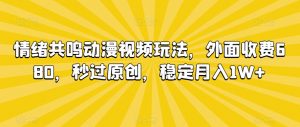 情绪共鸣动漫视频玩法，外面收费680，秒过原创，稳定月入1W+【揭秘】|淘骐网赚资源库