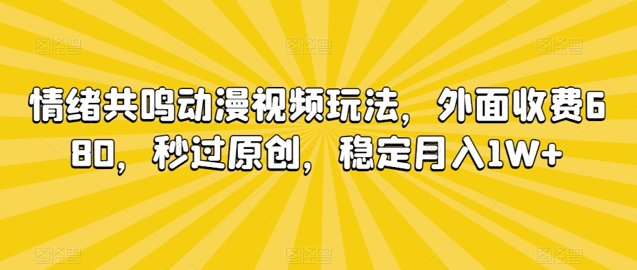 情绪共鸣动漫视频玩法,外面收费680,秒过原创,稳定月入1W+【揭秘】|淘骐网赚资源库