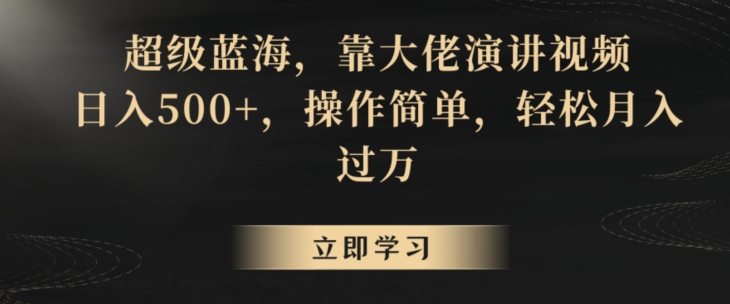 超级蓝海，靠大佬演讲视频，日入500+，操作简单，轻松月入过万【揭秘】|淘骐网赚资源库