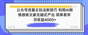 公众号流量主玩法新技巧，利用AI做情感类文案无脑式产出，简单易学，月收益4000+【揭秘】|淘骐网赚资源库