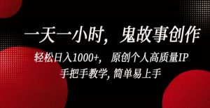 一天一小时，鬼故事创作， 轻松日入1000+， 原创个人高质量IP，手把手教学, 简单易上手【揭秘】|淘骐网赚资源库