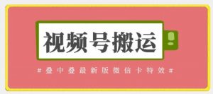 视频号搬运:迭中迭最新版微信卡特效,无需内录,无需替换草稿【揭秘】|淘骐网赚资源库