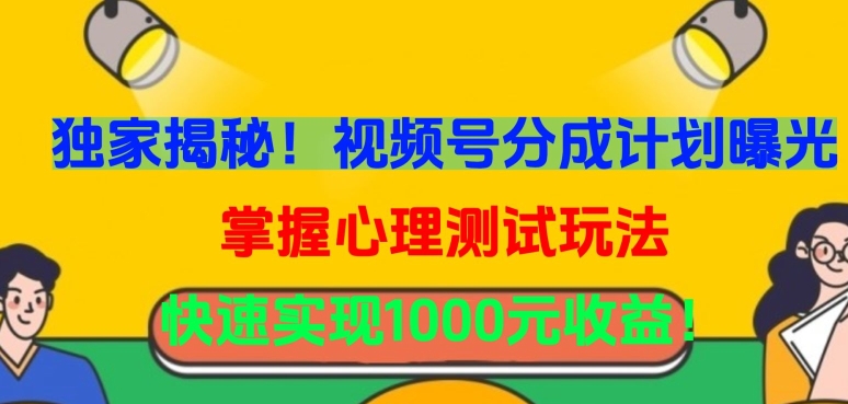 独家揭秘！视频号分成计划曝光，掌握心理测试玩法，快速实现1000元收益【揭秘】|淘骐网赚资源库