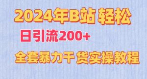 2024年B站轻松日引流200+的全套暴力干货实操教程【揭秘】|淘骐网赚资源库