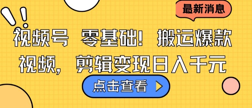 视频号零基础搬运爆款视频,剪辑变现日入千元【揭秘】|淘骐网赚资源库