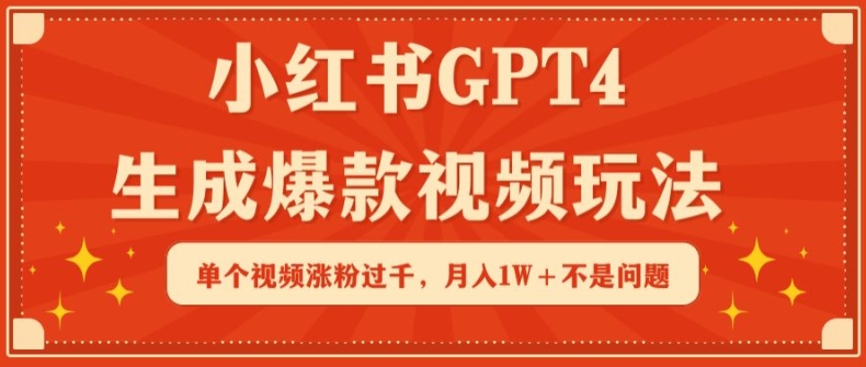 小红书GPT4生成爆款视频玩法,单个视频涨粉过千,月入1W+不是问题【揭秘】|淘骐网赚资源库