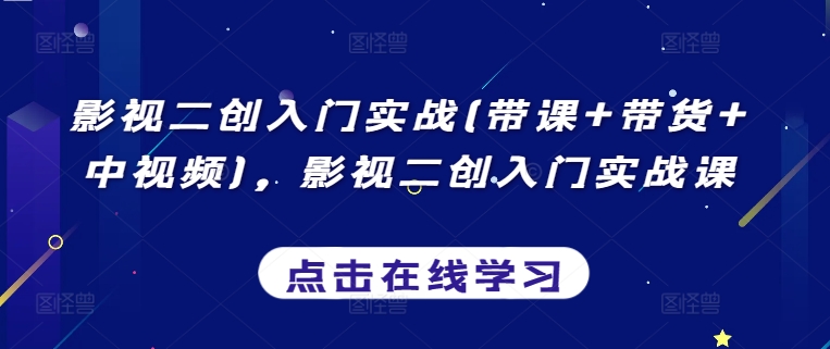 影视二创入门实战(带课+带货+中视频),影视二创入门实战课|淘骐网赚资源库