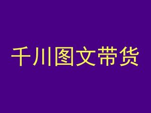 千川图文带货，测品+认知+实操+学员问题，抖音千川教程投放教程|淘骐网赚资源库