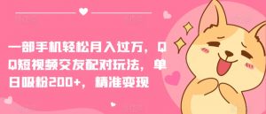 一部手机轻松月入过万,QQ短视频交友配对玩法,单日吸粉200+,精准变现【揭秘】|淘骐网赚资源库