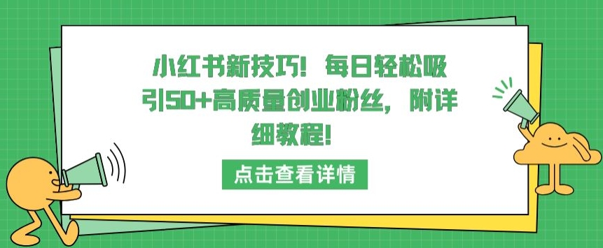 小红书新技巧，每日轻松吸引50+高质量创业粉丝，附详细教程【揭秘】|淘骐网赚资源库