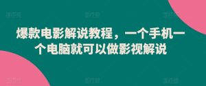 爆款电影解说教程，一个手机一个电脑就可以做影视解说|淘骐网赚资源库