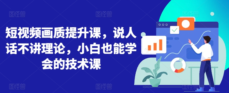 短视频画质提升课,说人话不讲理论,小白也能学会的技术课|淘骐网赚资源库