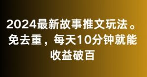 2024最新故事推文玩法，免去重，每天10分钟就能收益破百【揭秘】|淘骐网赚资源库