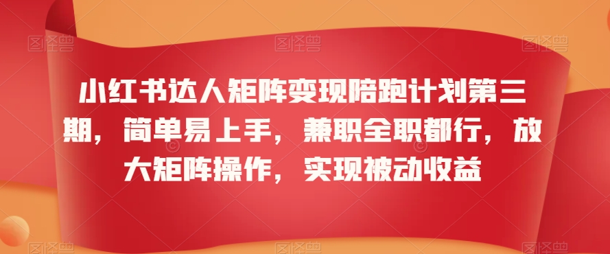小红书达人矩阵变现陪跑计划第三期,简单易上手,兼职全职都行,放大矩阵操作,实现被动收益|淘骐网赚资源库