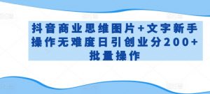 抖音商业思维图片+文字新手操作无难度日引创业分200+批量操作【揭秘】|淘骐网赚资源库