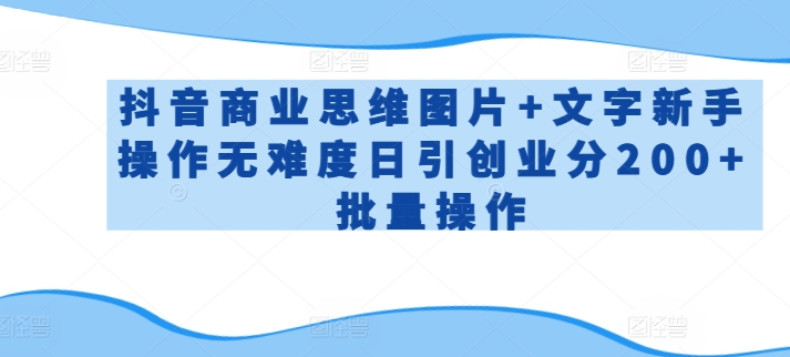抖音商业思维图片+文字新手操作无难度日引创业分200+批量操作【揭秘】|淘骐网赚资源库