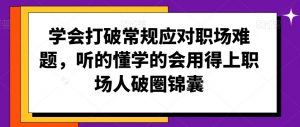 学会打破常规应对职场难题,听的懂学的会用得上职场人破圏锦囊|淘骐网赚资源库