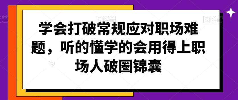 学会打破常规应对职场难题,听的懂学的会用得上职场人破圏锦囊|淘骐网赚资源库