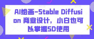 AI绘画-Stable Diffusion 商业设计，小白也可以掌握SD使用|淘骐网赚资源库