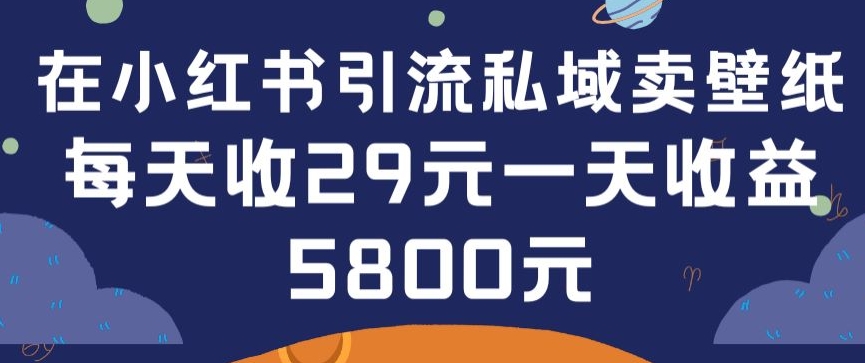 在小红书引流私域卖壁纸每张29元单日最高卖出200张(0-1搭建教程)【揭秘】|淘骐网赚资源库