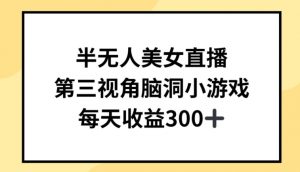 半无人美女直播，第三视角脑洞小游戏，每天收益300+【揭秘】|淘骐网赚资源库