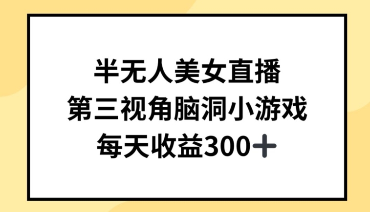 半无人美女直播，第三视角脑洞小游戏，每天收益300+【揭秘】|淘骐网赚资源库