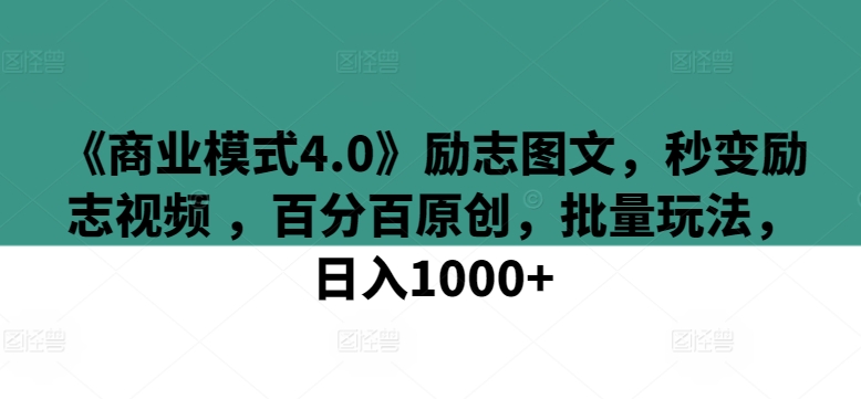 《商业模式4.0》励志图文,秒变励志视频 ,百分百原创,批量玩法,日入1000+【揭秘】|淘骐网赚资源库