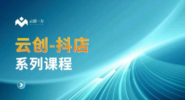 云创一方-抖店系列课，​抖店商城、商品卡、无货源等玩法|淘骐网赚资源库