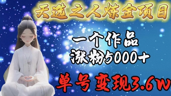 天选之人炼金项目,一个作品涨粉5000+,单号变现3.6w【揭秘】|淘骐网赚资源库