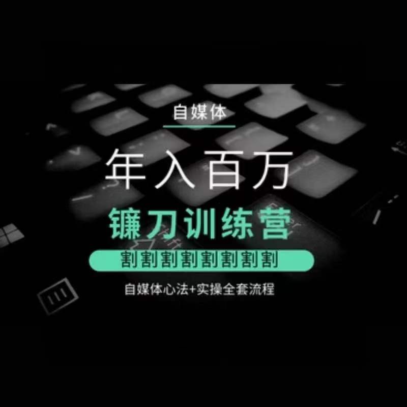 自媒体年入百万镰刀训练营,割割割割割割割割,自媒体心法+实操全套流程|淘骐网赚资源库