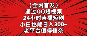 全网首发，通过QQ短视频24小时直播短剧，小白也能日入300+【揭秘】|淘骐网赚资源库