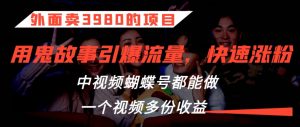 外面卖3980的项目,鬼故事引爆流量打法,中视频、蝴蝶号都能做,一个视频多份收益【揭秘】|淘骐网赚资源库
