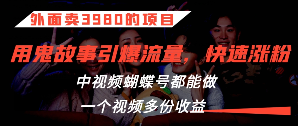 外面卖3980的项目,鬼故事引爆流量打法,中视频、蝴蝶号都能做,一个视频多份收益【揭秘】|淘骐网赚资源库
