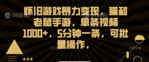怀旧游戏暴力变现,猫和老鼠手游,单条视频1000+,5分钟一条,可批量操作【揭秘】|淘骐网赚资源库