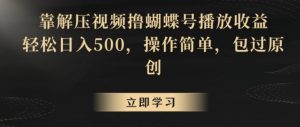 靠解压视频撸蝴蝶号播放收益,轻松日入500,操作简单,包过原创【揭秘】|淘骐网赚资源库