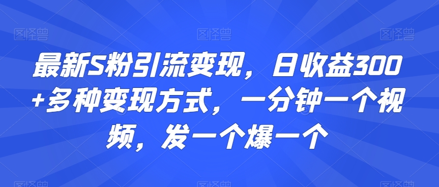 最新S粉引流变现,日收益300+多种变现方式,一分钟一个视频,发一个爆一个【揭秘】|淘骐网赚资源库