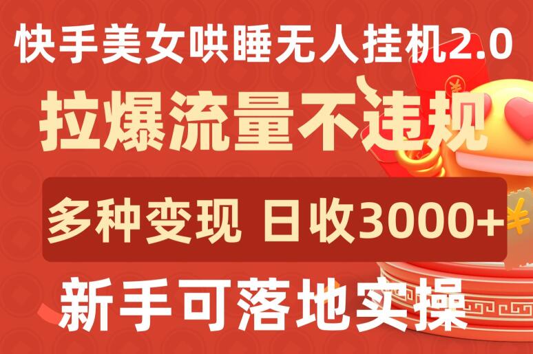 快手美女哄睡无人挂机2.0.拉爆流量不违规,多种变现途径,日收3000+,新手可落地实操【揭秘】|淘骐网赚资源库