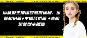 运营型主播课自然流课程,运营知识篇+主播话术篇 +高阶运营型主播篇|淘骐网赚资源库