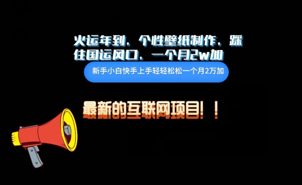 火运年到，个性壁纸制作，踩住国运风口，1个月2w加【揭秘】|淘骐网赚资源库