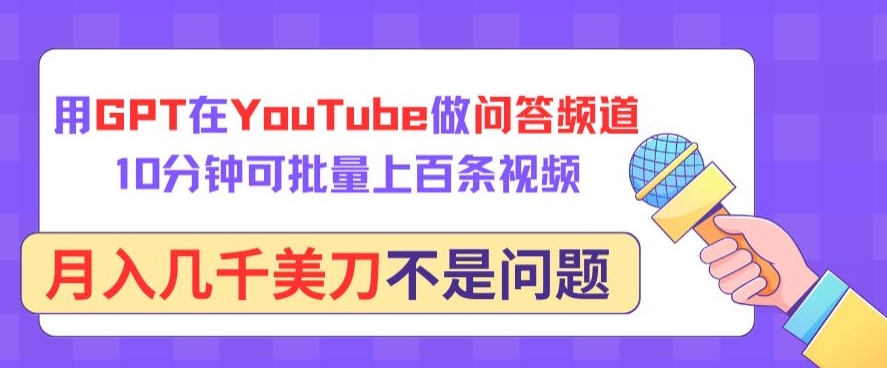 用GPT在YouTube做问答频道,10分钟可批量上百条视频,月入几千美刀不是问题【揭秘】|淘骐网赚资源库