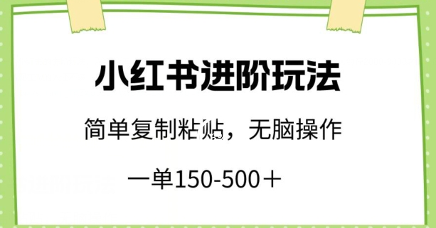 小红书进阶玩法,一单150-500+,简单复制粘贴,小白也能轻松上手【揭秘】|淘骐网赚资源库
