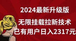 【全网独家】2024年最新升级版，无限挂载拉新技术，已有用户日入2317元【揭秘】|淘骐网赚资源库