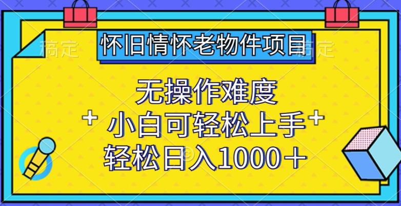 怀旧情怀老物件项目,无操作难度,小白可轻松上手,轻松日入1000+【揭秘】|淘骐网赚资源库